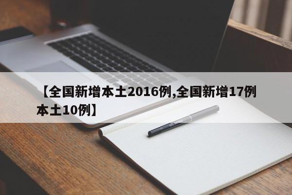 【全国新增本土2016例,全国新增17例本土10例】