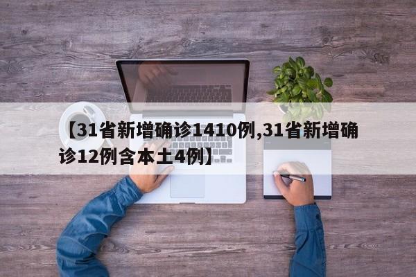 【31省新增确诊1410例,31省新增确诊12例含本土4例】