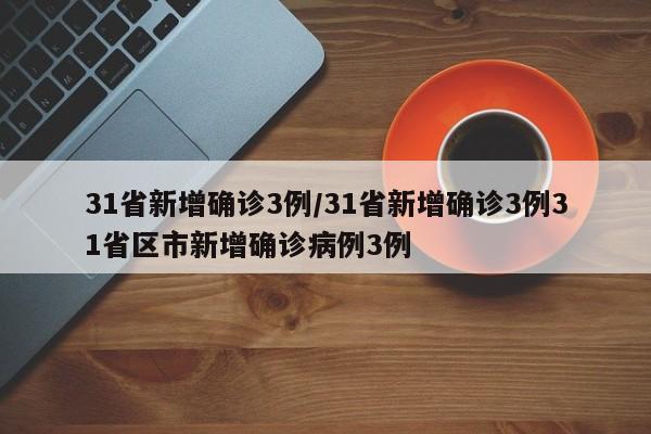 31省新增确诊3例/31省新增确诊3例31省区市新增确诊病例3例