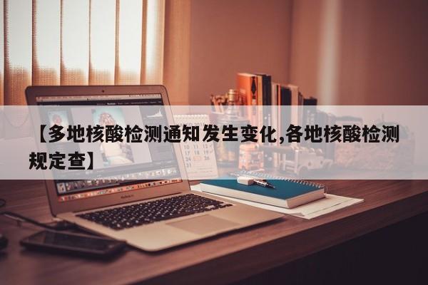 【多地核酸检测通知发生变化,各地核酸检测规定查】