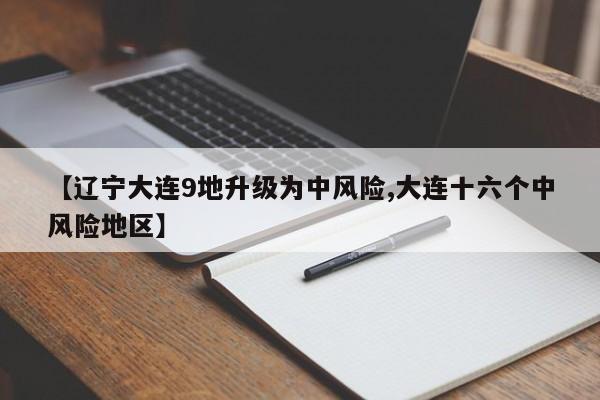 【辽宁大连9地升级为中风险,大连十六个中风险地区】