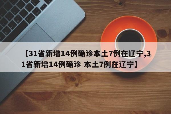 【31省新增14例确诊本土7例在辽宁,31省新增14例确诊 本土7例在辽宁】