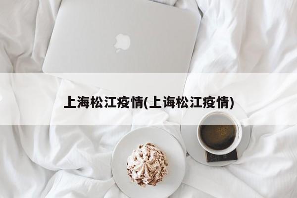 上海松江疫情(上诲松江疫情)