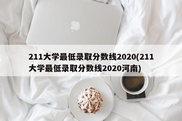 211大学最低录取分数线2020(211大学最低录取分数线2020河南)