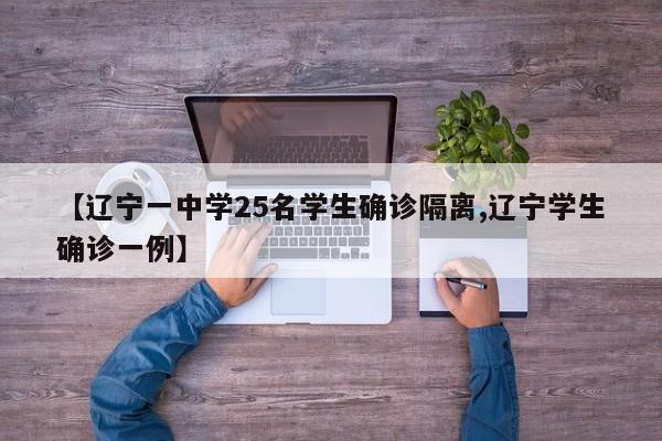 【辽宁一中学25名学生确诊隔离,辽宁学生确诊一例】