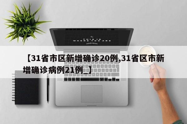 【31省市区新增确诊20例,31省区市新增确诊病例21例_】