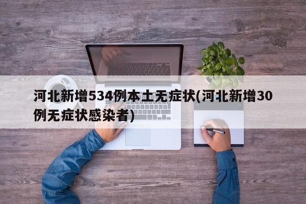 河北新增534例本土无症状(河北新增30例无症状感染者)