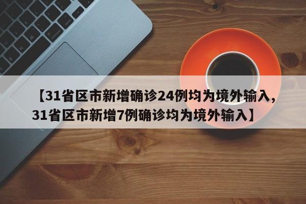 【31省区市新增确诊24例均为境外输入,31省区市新增7例确诊均为境外输入】