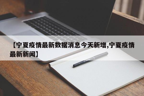 【宁夏疫情最新数据消息今天新增,宁夏疫情最新新闻】