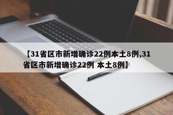 【31省区市新增确诊22例本土8例,31省区市新增确诊22例 本土8例】