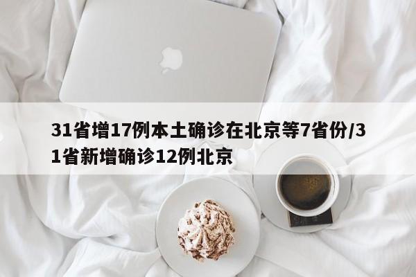 31省增17例本土确诊在北京等7省份/31省新增确诊12例北京