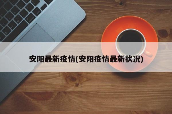 安阳最新疫情(安阳疫情最新状况)