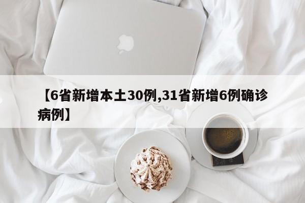 【6省新增本土30例,31省新增6例确诊病例】