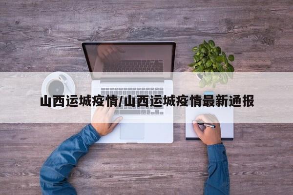 山西运城疫情/山西运城疫情最新通报