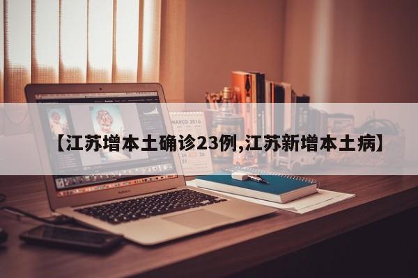 【江苏增本土确诊23例,江苏新增本土病】