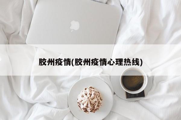 胶州疫情(胶州疫情心理热线)