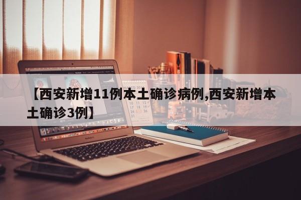 【西安新增11例本土确诊病例,西安新增本土确诊3例】