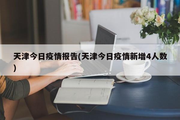 天津今日疫情报告(天津今日疫情新增4人数)