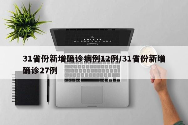 31省份新增确诊病例12例/31省份新增确诊27例