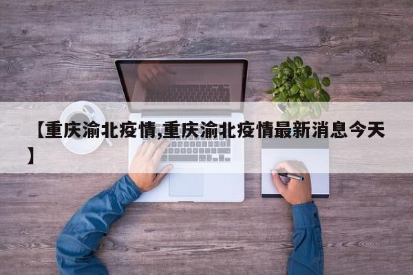 【重庆渝北疫情,重庆渝北疫情最新消息今天】
