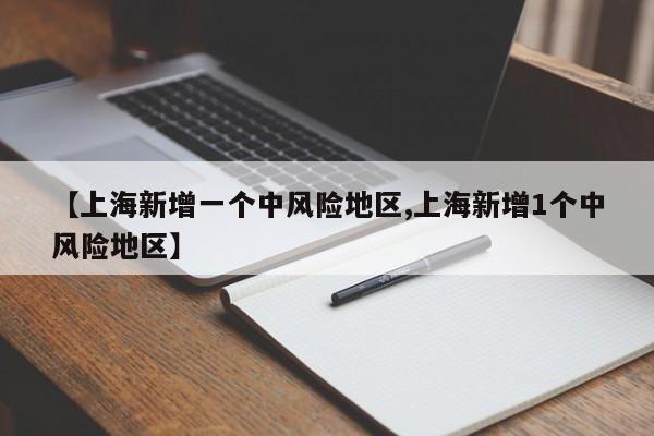 【上海新增一个中风险地区,上海新增1个中风险地区】