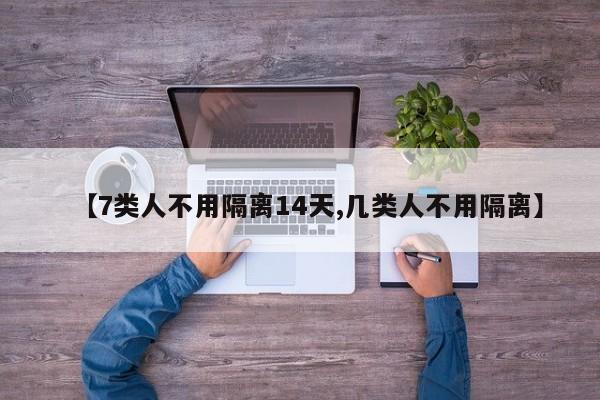 【7类人不用隔离14天,几类人不用隔离】