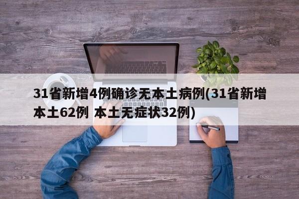 31省新增4例确诊无本土病例(31省新增本土62例 本土无症状32例)
