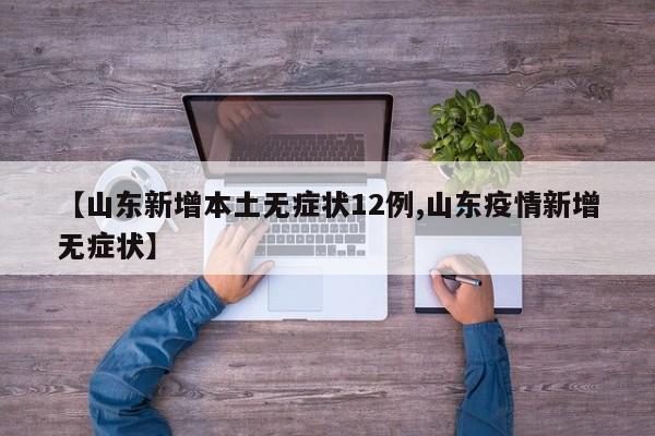 【山东新增本土无症状12例,山东疫情新增无症状】