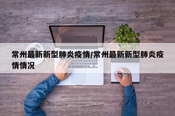 常州最新新型肺炎疫情/常州最新新型肺炎疫情情况