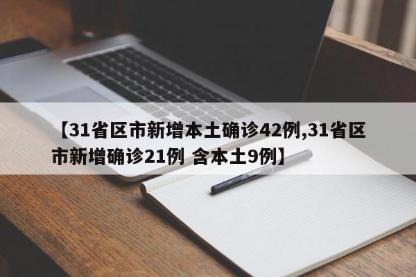 【31省区市新增本土确诊42例,31省区市新增确诊21例 含本土9例】