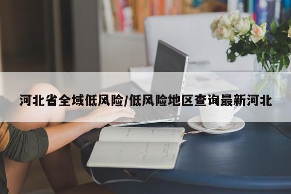 河北省全域低风险/低风险地区查询最新河北