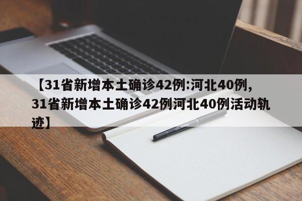 【31省新增本土确诊42例:河北40例,31省新增本土确诊42例河北40例活动轨迹】