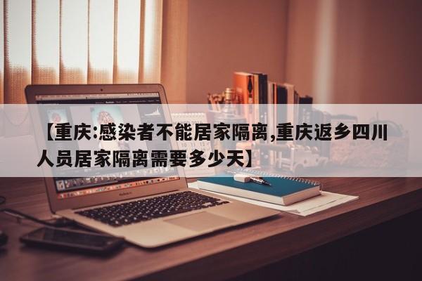 【重庆:感染者不能居家隔离,重庆返乡四川人员居家隔离需要多少天】