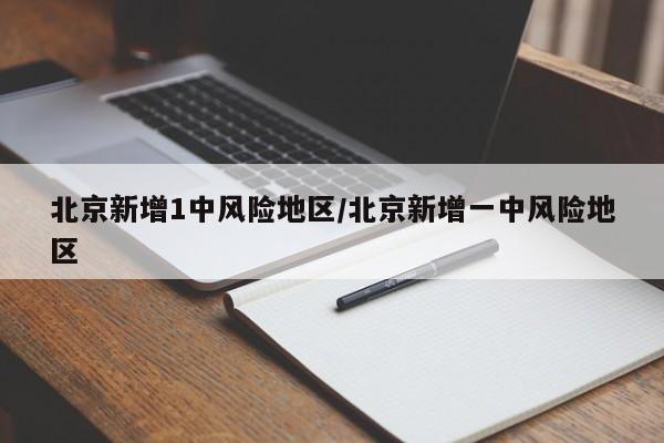 北京新增1中风险地区/北京新增一中风险地区