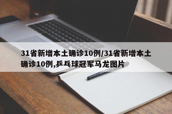 31省新增本土确诊10例/31省新增本土确诊10例,乒乓球冠军马龙图片