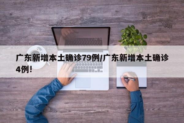 广东新增本土确诊79例/广东新增本土确诊4例!