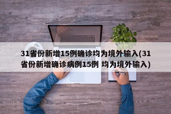 31省份新增15例确诊均为境外输入(31省份新增确诊病例15例 均为境外输入)