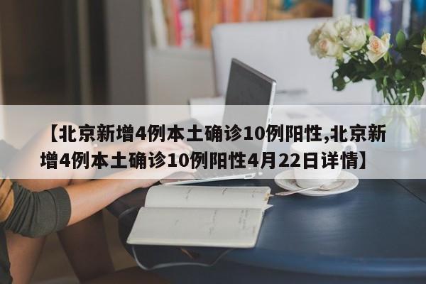【北京新增4例本土确诊10例阳性,北京新增4例本土确诊10例阳性4月22日详情】