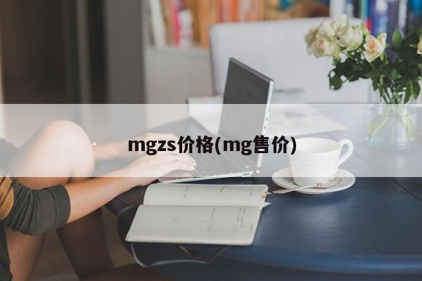 mgzs价格(mg售价)