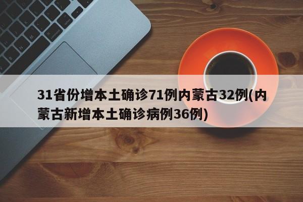 31省份增本土确诊71例内蒙古32例(内蒙古新增本土确诊病例36例)