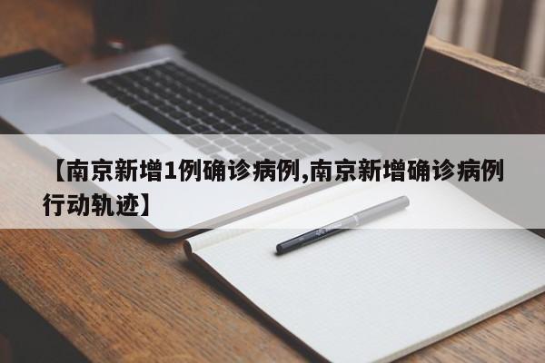 【南京新增1例确诊病例,南京新增确诊病例行动轨迹】