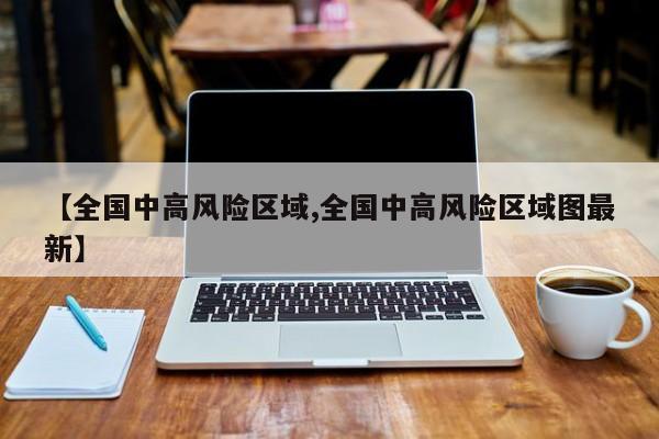 【全国中高风险区域,全国中高风险区域图最新】