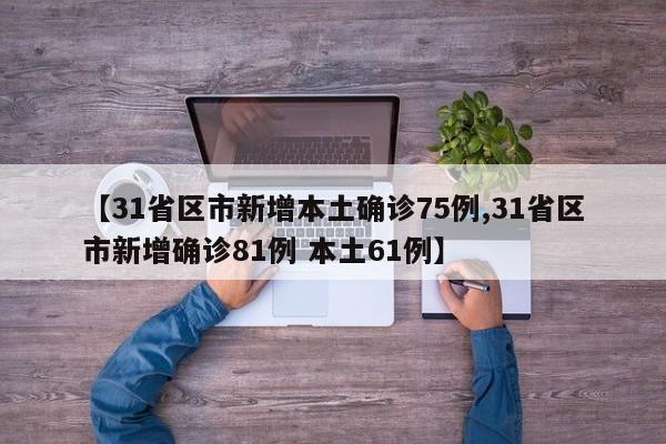 【31省区市新增本土确诊75例,31省区市新增确诊81例 本土61例】