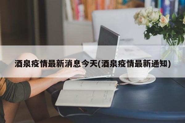 酒泉疫情最新消息今天(酒泉疫情最新通知)