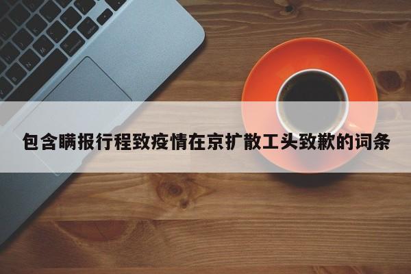 包含瞒报行程致疫情在京扩散工头致歉的词条