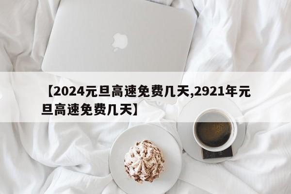 【2024元旦高速免费几天,2921年元旦高速免费几天】