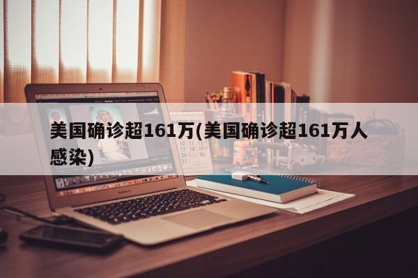 美国确诊超161万(美国确诊超161万人感染)