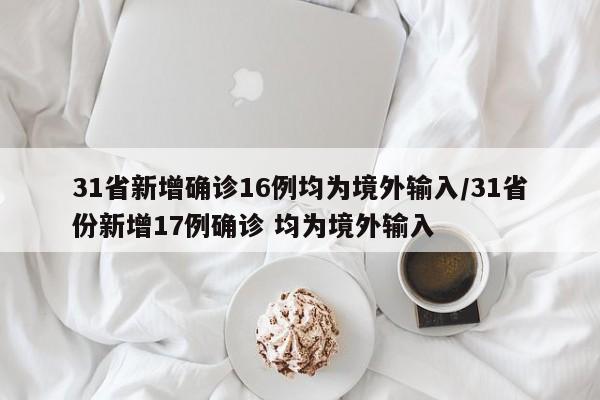 31省新增确诊16例均为境外输入/31省份新增17例确诊 均为境外输入