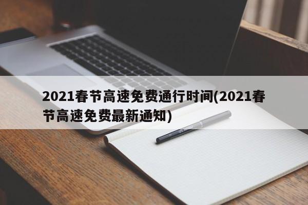 2021春节高速免费通行时间(2021春节高速免费最新通知)