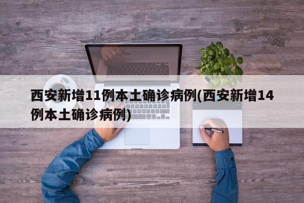 西安新增11例本土确诊病例(西安新增14例本土确诊病例)
